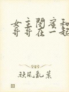 女主闺蜜和女主哥哥在一起小说