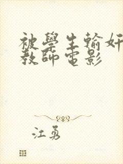 被学生输奸的女教师电影