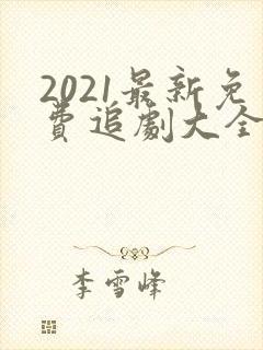 2021最新免费追剧大全电视剧网站