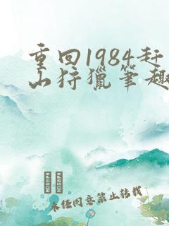 重回1984赶山狩猎笔趣阁