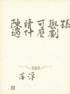 陈靖可与孙千演过什么剧