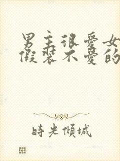 男主很爱女主却假装不爱的小说