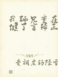 我师兄实在太稳健了言归正传免费阅读