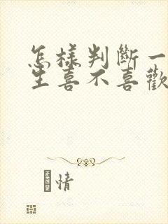 怎样判断一个女生喜不喜欢自己