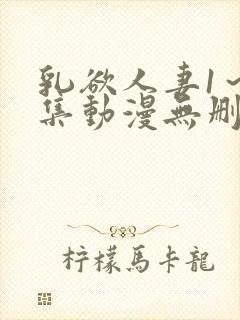 乳欲人妻1～5集动漫无删减