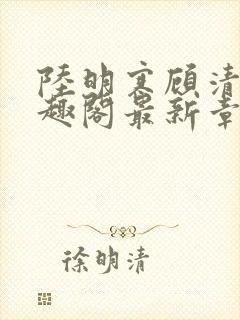 陆明寒顾清瑜笔趣阁最新章节列表