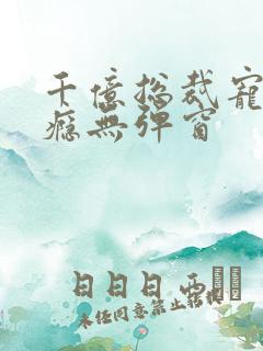 千亿总裁宠妻上瘾无弹窗