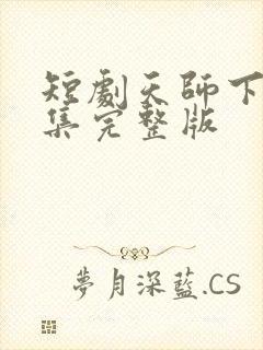 短剧天师下山全集完整版