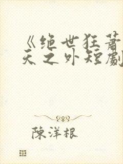 《绝世狂萧之九天之外短剧