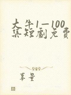 大牛1—100集短剧免费观看