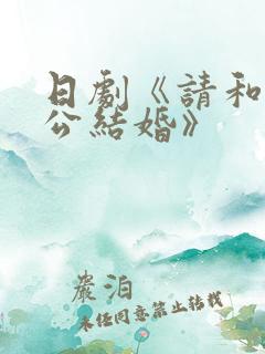 日剧《请和我老公结婚》