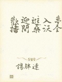 欢迎进入梦魇直播间桑沃全本免费