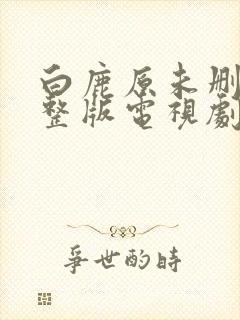 白鹿原未删减完整版电视剧