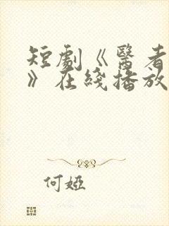 短剧《医者仁心》在线播放