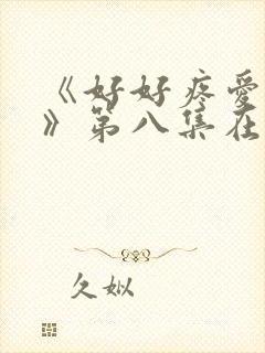 《好好疼爱里面》第八集在线观看