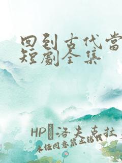 回到古代当纨绔短剧全集