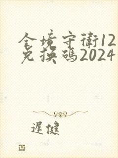 全境守卫12月兑换码2024最新版