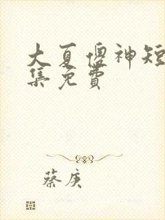 大夏傻神短剧全集免费