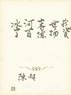 冰河末世我囤积了百亿物资最新