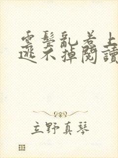 云鬓乱惹上权臣逃不掉阅读阅读全文