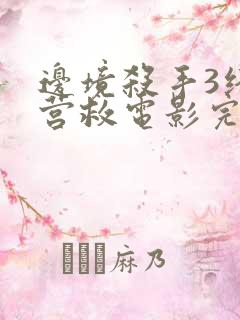 边境杀手3终极营救电影完整版