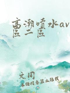高潮喷水av一区二区