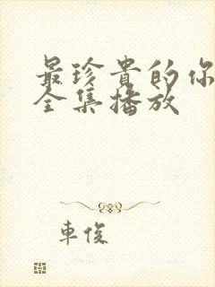 最珍贵的你短剧全集播放