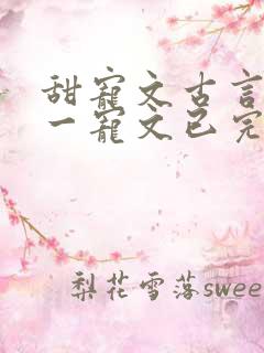 甜宠文古言一对一宠文已完结