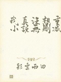 我真没想重生啊小说无删减