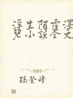 浮生陌霍泽霍水儿小说全文免费阅读无弹窗