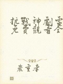 抗战神剧电视剧免费观看全集