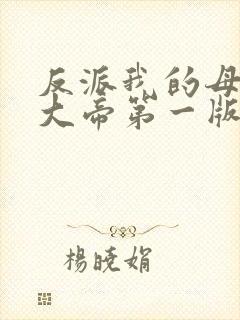 反派我的母亲是大帝第一版主