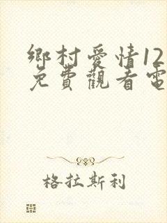 乡村爱情12部免费观看电视剧全集