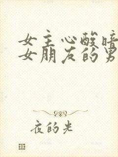 女主心酸暗恋有女朋友的男主