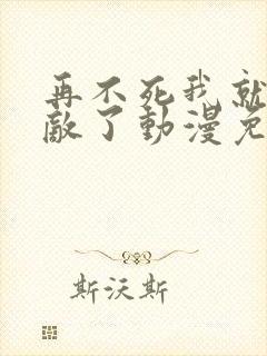 再不死我就真无敌了动漫免费观看