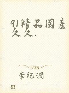 91精品国产久久久.