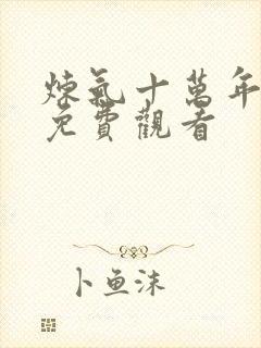 炼气十万年短剧免费观看