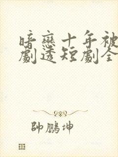 暗恋十年被弹幕剧透短剧全集