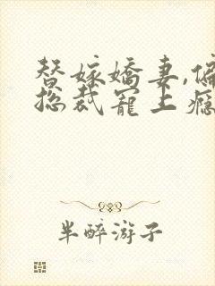 替嫁娇妻,偏执总裁宠上瘾免费阅读