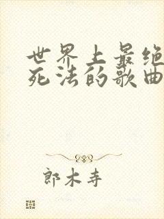 世界上最绝望的死法的歌曲是什么