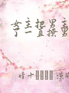 女主把男主囚禁了一直撩男主小说