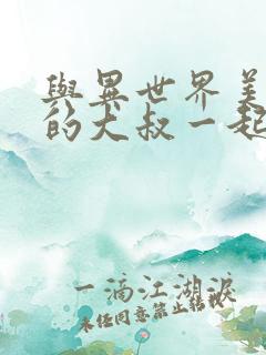 与异世界美少女的大叔一起冒险免费观看