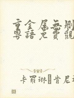 重金属无删减版粤语免费观看第1