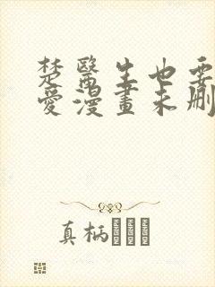 楚医生也要谈恋爱漫画未删减版在线观看