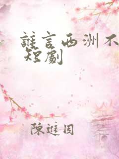 谁言西洲不知意 短剧