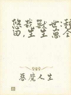 悠哉兽世:种种田,生生崽全文免费阅读