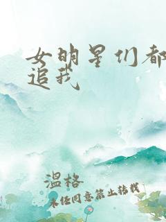 女明星们都来倒追我