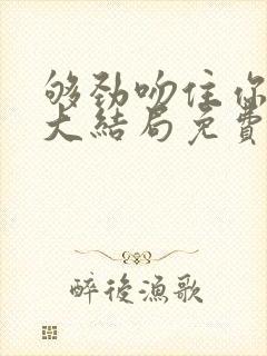 够劲吻住你短剧大结局免费观看