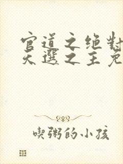 官道之绝对权力天选之主免费阅读