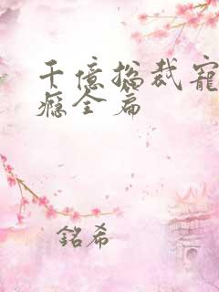 千亿总裁宠妻上瘾全篇